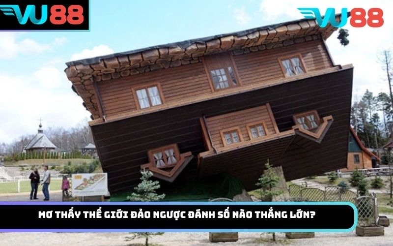 Mơ thấy thế giới đảo ngược đánh số nào thắng lớn?