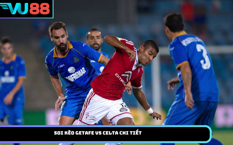 Soi Kèo Getafe Vs Celta Chi Tiết