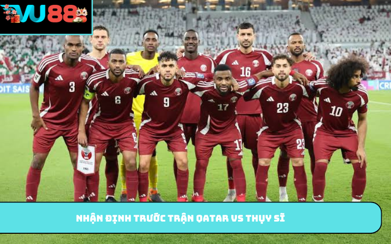 Nhận định trước trận Qatar vs Thụy Sĩ