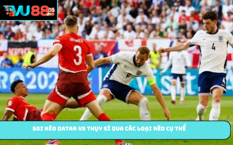 Soi kèo Qatar vs Thụy Sĩ qua các loại kèo cụ thể