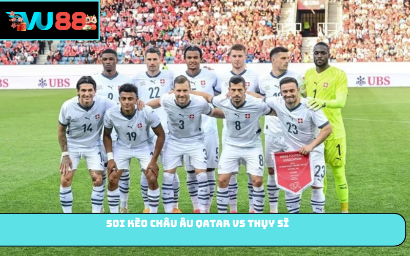 Soi kèo châu Âu Qatar vs Thụy Sĩ