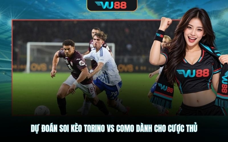 Dự đoán soi kèo Torino Vs Como dành cho cược thủ