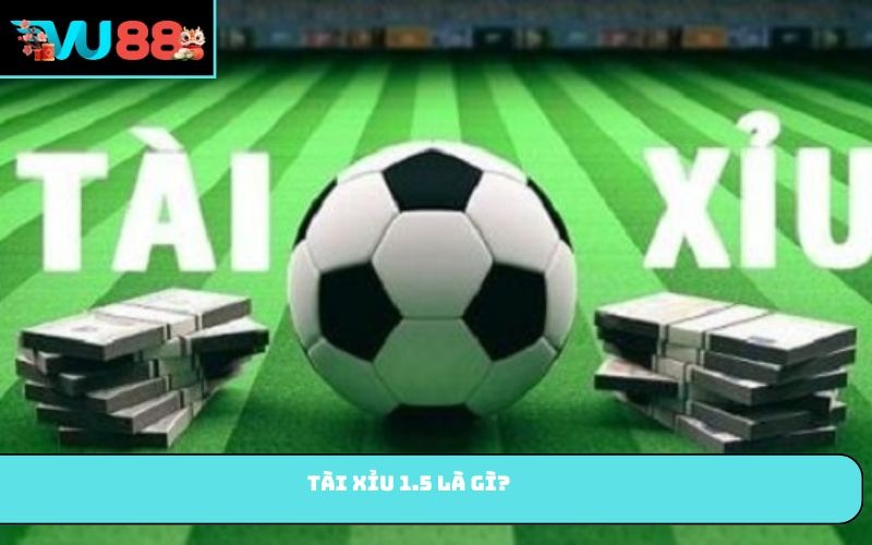 Tài xỉu 1.5 là gì?