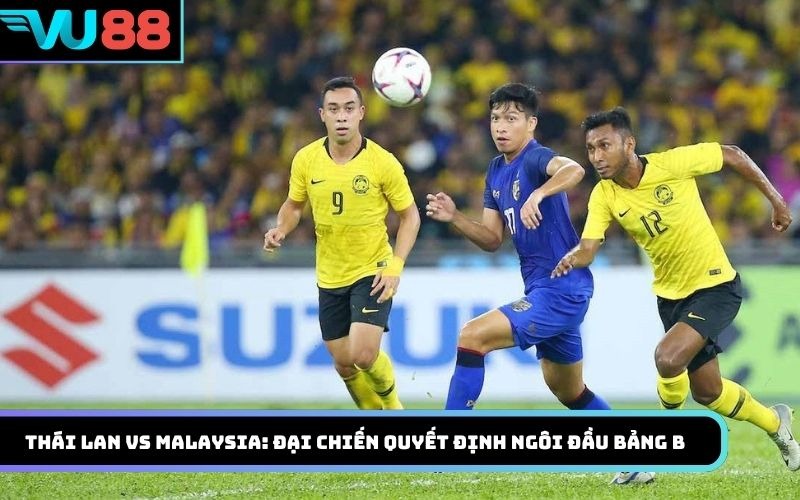 Soi kèo Thái Lan Vs Malaysia: Đại chiến quyết định ngôi đầu bảng B