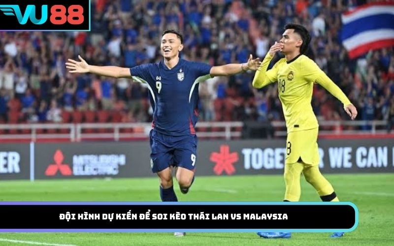 Đội hình dự kiến để soi kèo Thái Lan Vs Malaysia