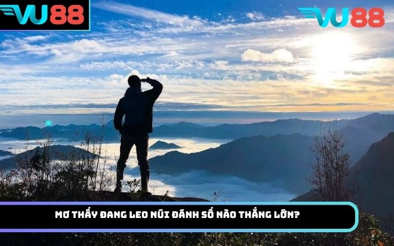 Mơ thấy đang leo núi đánh số nào thắng lớn?