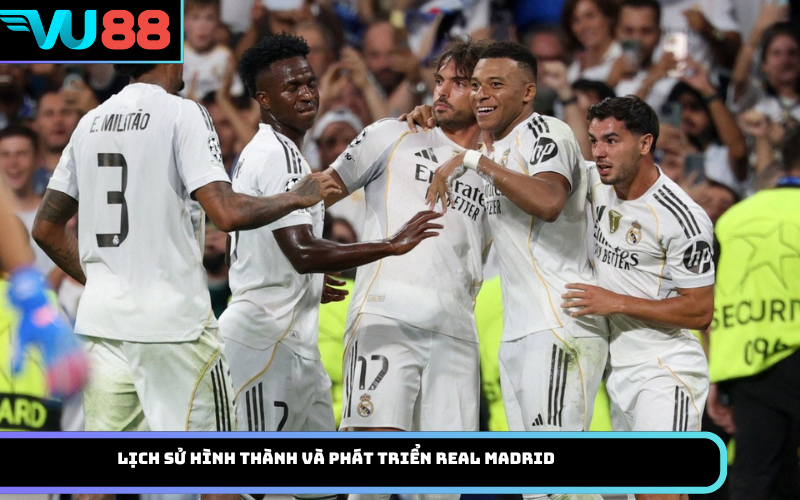 Lịch sử hình thành và phát triển Real Madrid