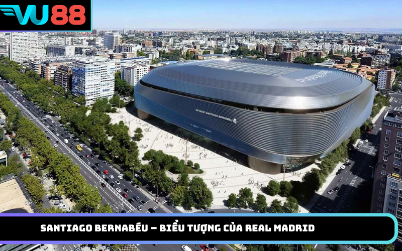 Santiago Bernabéu – Biểu tượng của Real Madrid