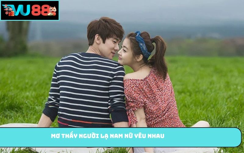Mơ thấy người lạ nam nữ yêu nhau
