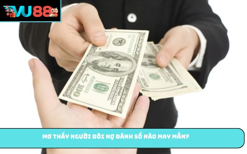 Mơ thấy người đòi nợ đánh số nào may mắn?