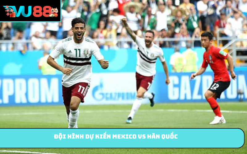 Đội hình dự kiến Mexico vs Hàn Quốc