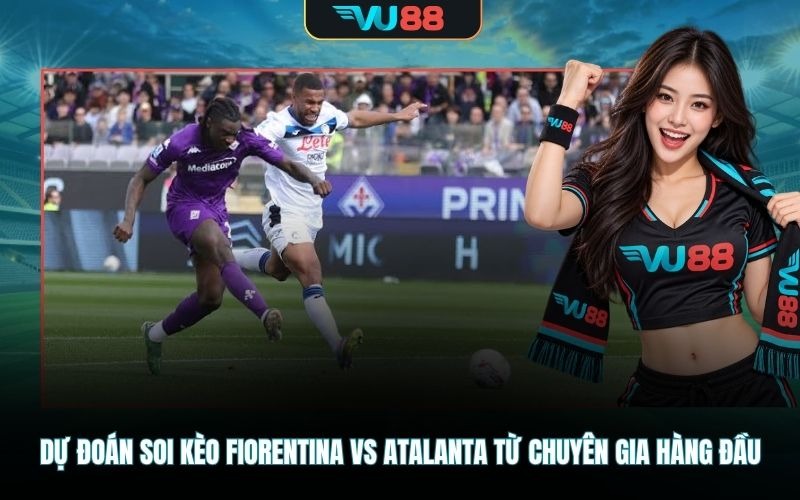 Dự đoán soi kèo Fiorentina Vs Atalanta từ chuyên gia hàng đầu