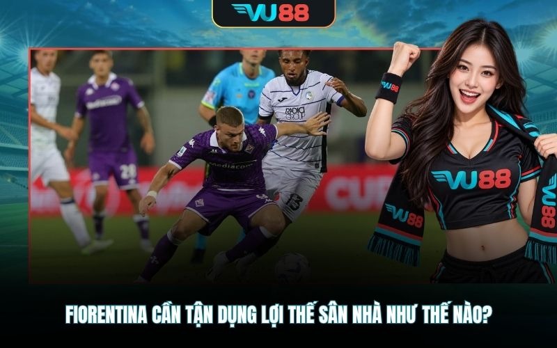 Fiorentina cần tận dụng lợi thế sân nhà như thế nào?