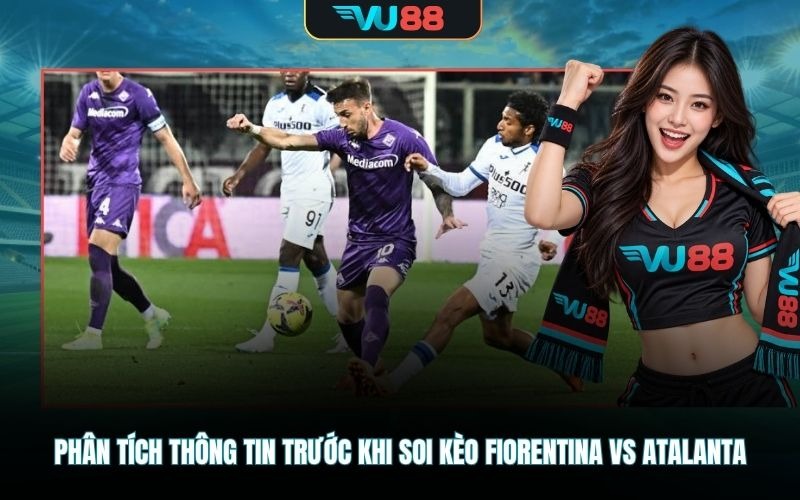 Phân tích thông tin trước khi soi kèo Fiorentina Vs Atalanta