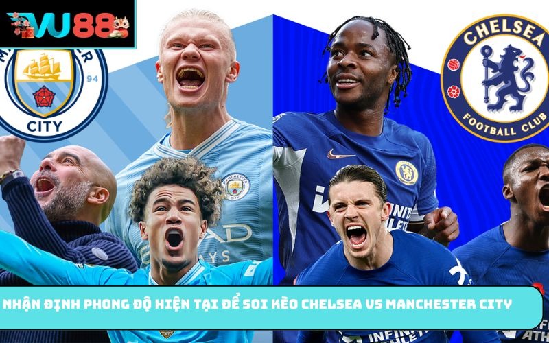 Nhận định phong độ hiện tại để soi kèo Chelsea vs Manchester City