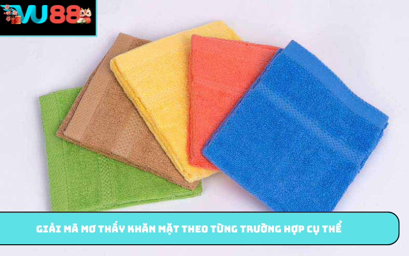 Giải mã mơ thấy khăn mặt theo từng trường hợp cụ thể