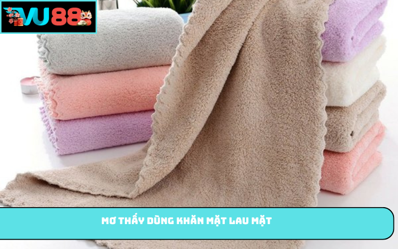 Mơ thấy dùng khăn mặt lau mặt