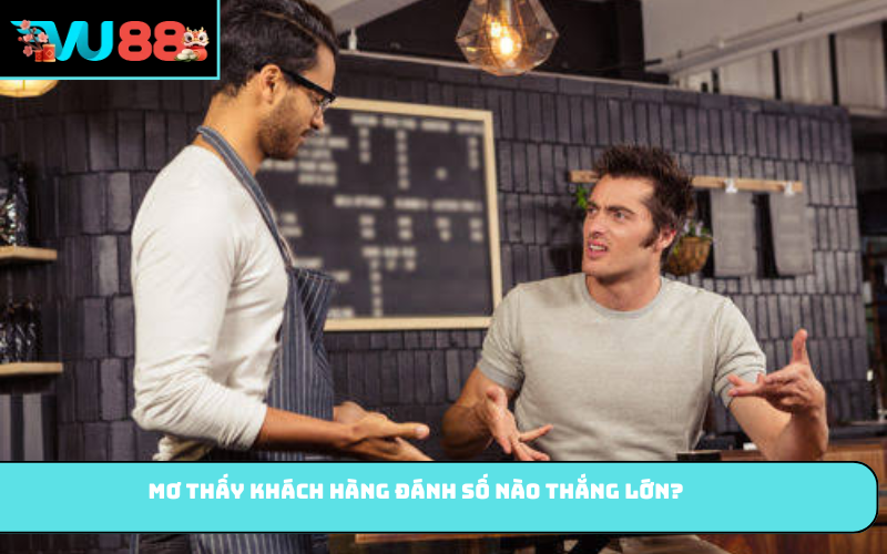 Mơ thấy khách hàng đánh số nào thắng lớn?
