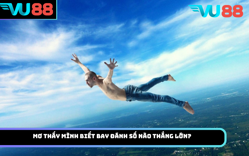 Mơ thấy mình biết bay đánh số nào thắng lớn?