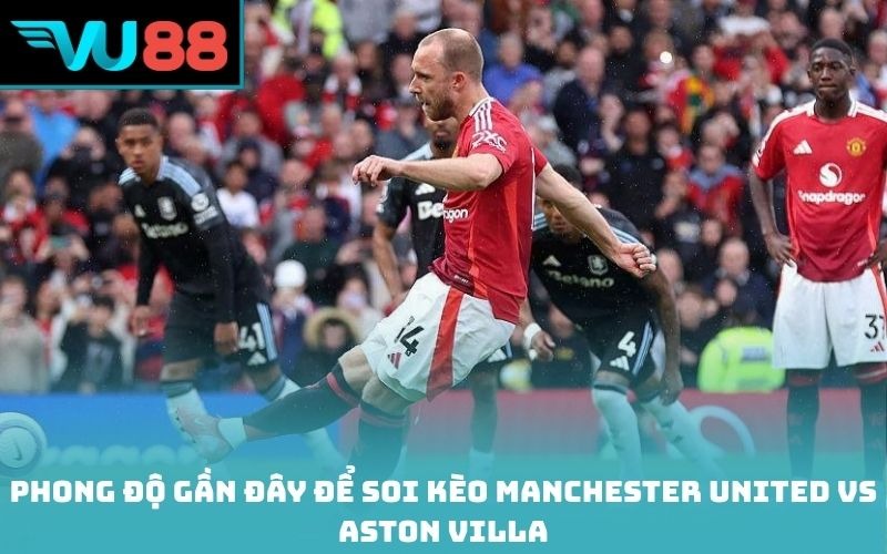 Phong độ gần đây để soi kèo Manchester United vs Aston Villa