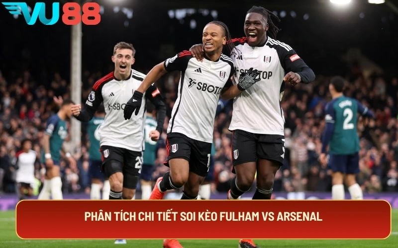 Phân tích chi tiết soi kèo Fulham vs Arsenal