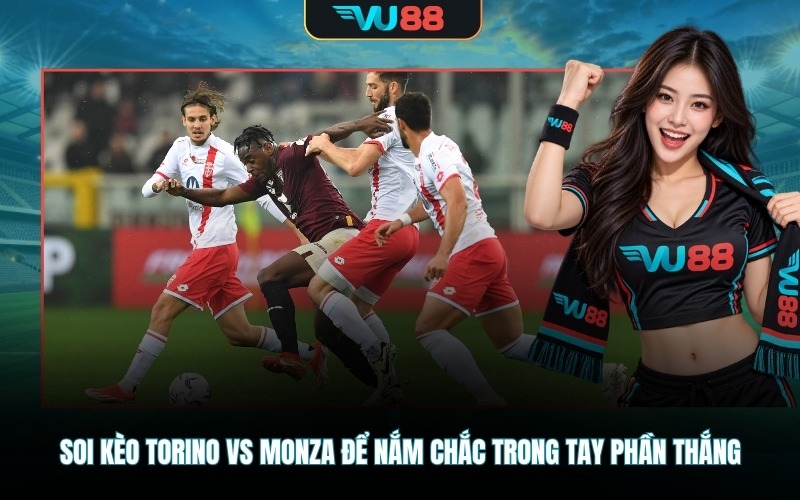 Soi kèo Torino vs Monza để nắm chắc trong tay phần thắng