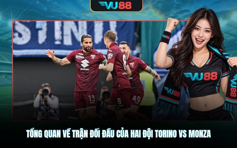 Tổng quan về trận đối đầu của hai đội Torino vs Monza