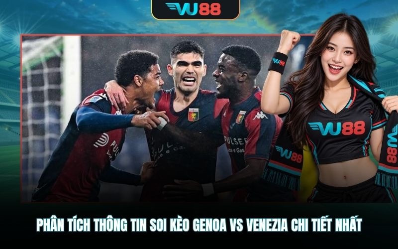 Phân tích thông tin soi kèo Genoa Vs Venezia chi tiết nhất