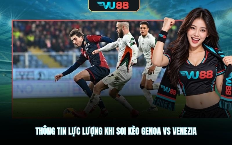 Thông tin lực lượng khi soi kèo Genoa Vs Venezia