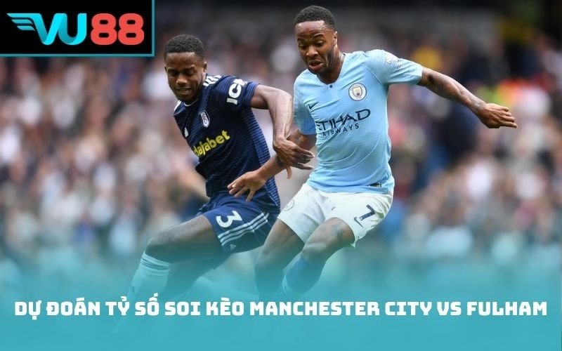 Dự đoán tỷ số Soi kèo Manchester City vs Fulham