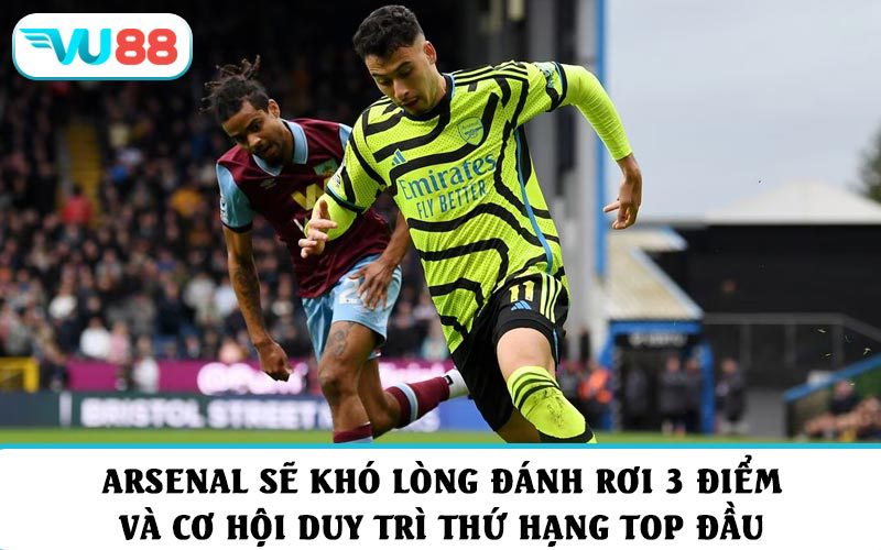 Arsenal sẽ khó lòng đánh rơi 3 điểm và cơ hội duy trì thứ hạng top đầu