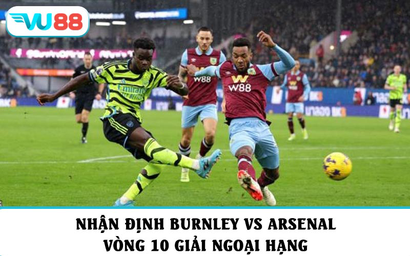 Nhận định phong độ và soi kèo Burnley vs Arsenal vòng 10 giải Ngoại hạng