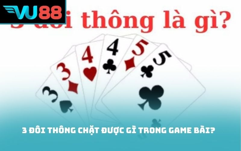 3 đôi thông chặt được gì trong game bài?