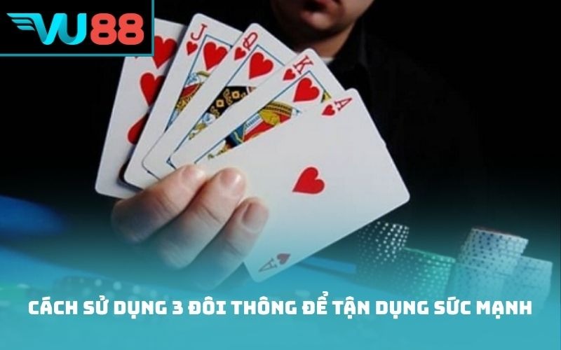 Cách sử dụng 3 đôi thông để tận dụng sức mạnh