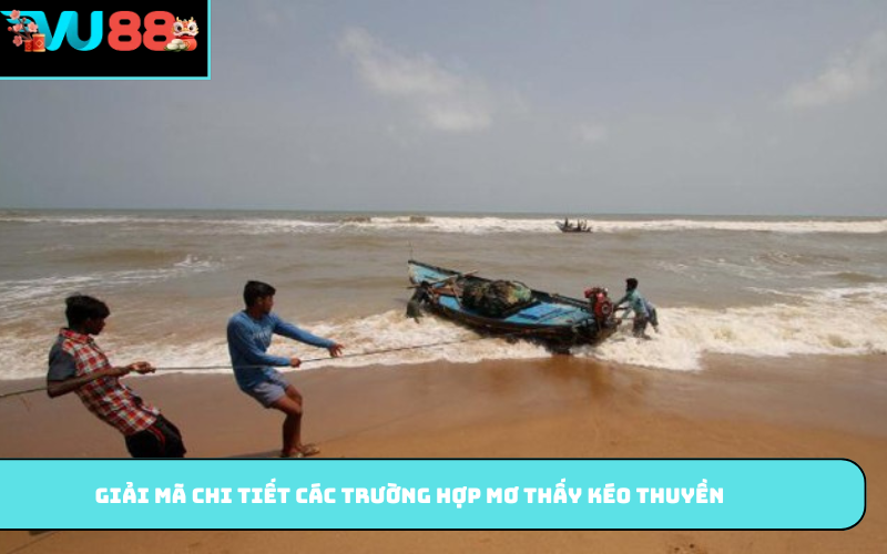 Giải mã chi tiết các trường hợp mơ thấy kéo thuyền