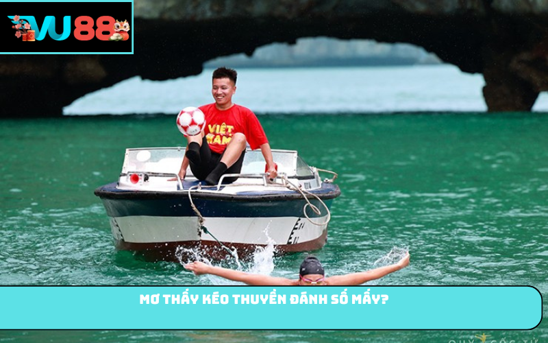 Mơ thấy kéo thuyền đánh số mấy?