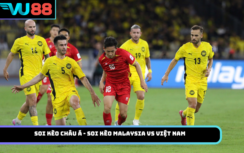 Soi kèo châu Á - Soi kèo Malaysia Vs Việt Nam