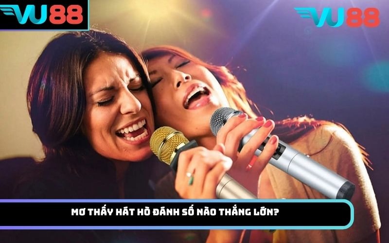 Mơ thấy hát hò đánh số nào thắng lớn?