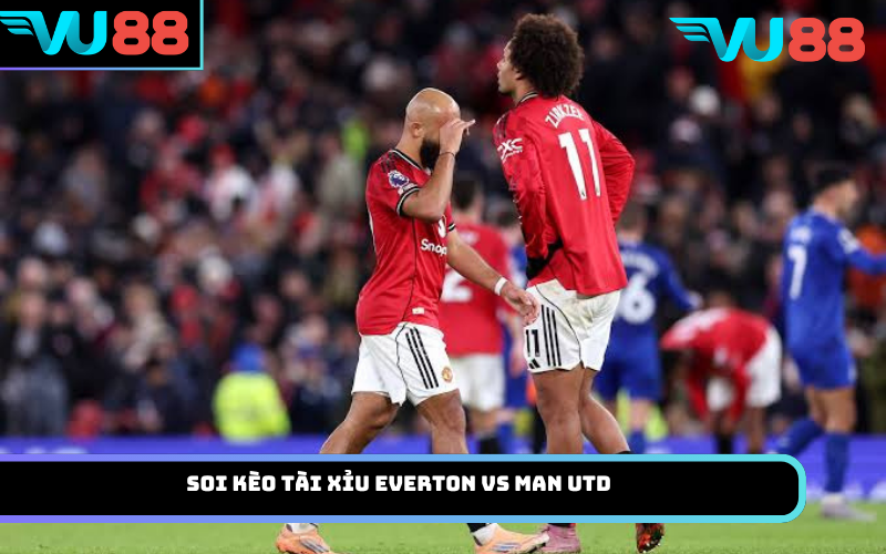 Soi Kèo Tài Xỉu Everton Vs Man Utd