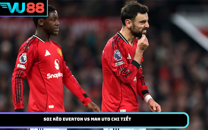 Soi kèo Everton Vs Man Utd chi tiết
