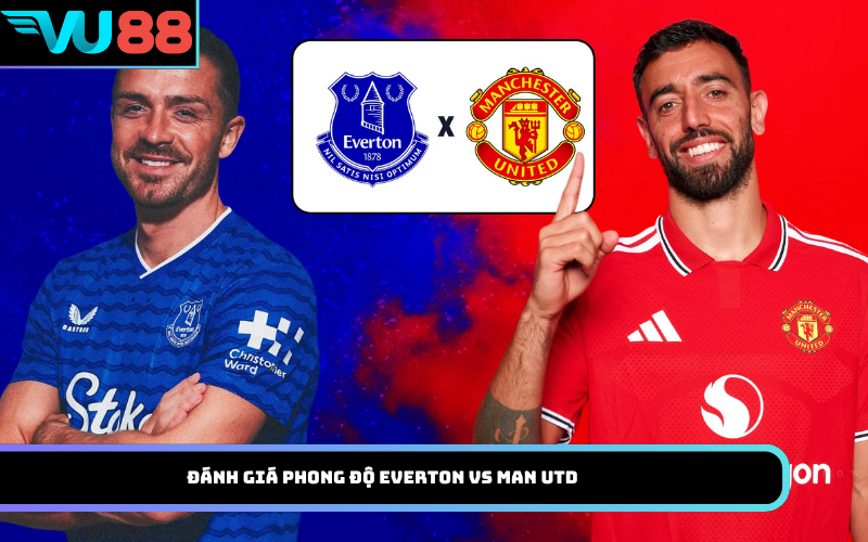 Đánh giá phong độ Everton Vs Man Utd