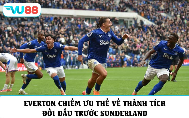 Everton chiếm ưu thế về thành tích đối đầu trước Sunderland