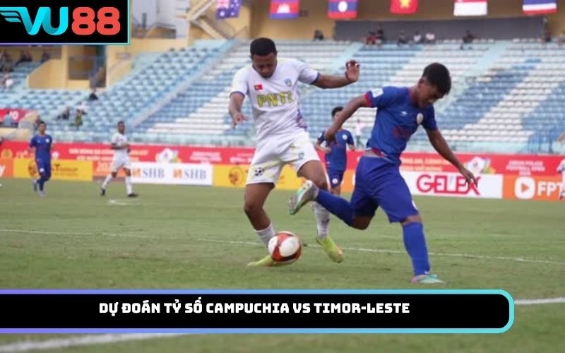 Dự đoán tỷ số Campuchia Vs Timor-Leste