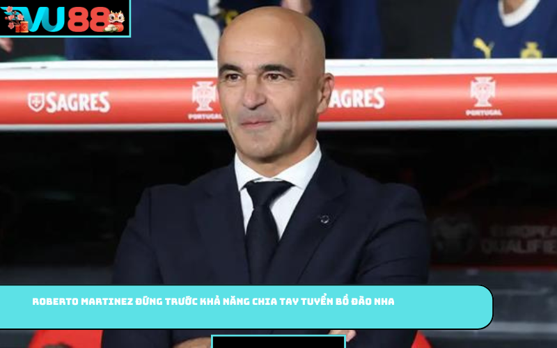 Roberto Martinez đứng trước khả năng chia tay tuyển Bồ Đào Nha
