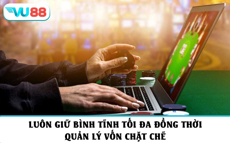 Luôn giữ bình tĩnh tối đa đồng thời quản lý vốn chặt chẽ, tránh chơi theo cảm xúc