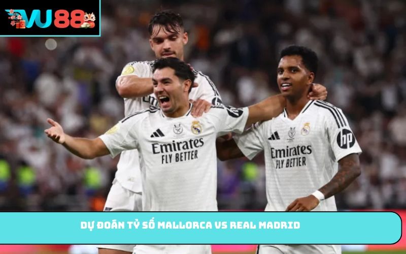 Dự đoán tỷ số Mallorca vs Real Madrid