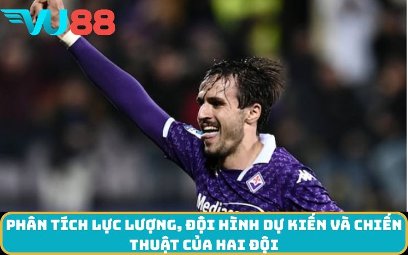 Phân tích lực lượng, đội hình dự kiến và chiến thuật của hai đội