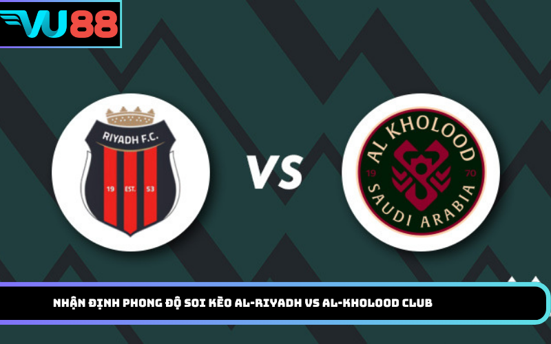Nhận định phong độ soi kèo Al-Riyadh vs Al-Kholood Club