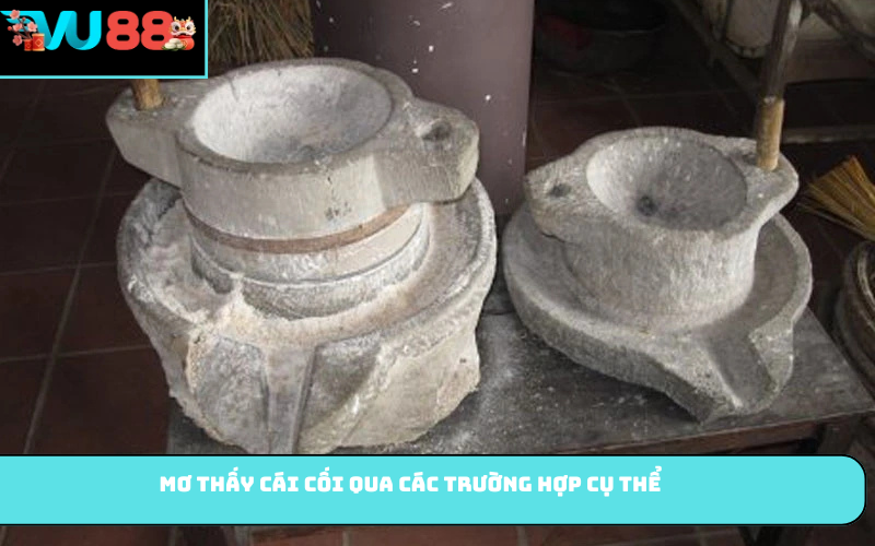 Mơ thấy cái cối qua các trường hợp cụ thể