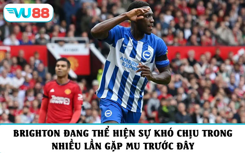 Brighton đang thể hiện sự khó chịu trong nhiều lần gặp MU trước đây